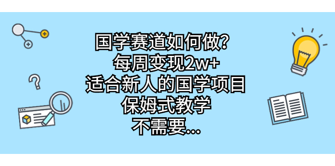 国学赛道如何做？每周变现2w+，适合新人的国学项目，保姆式教学，不需要…-副业网创