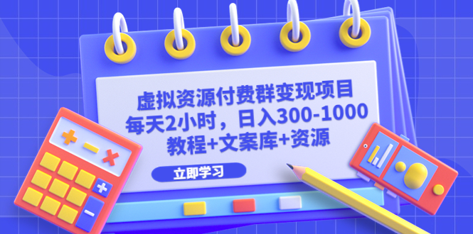 虚拟资源付费群变现项目：每天2小时，日入300-1000+（教程+文案库+资源）-副业网创