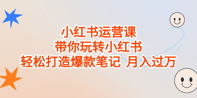 小红书运营课，带你玩转小红书，轻松打造爆款笔记 月入过万-副业网创