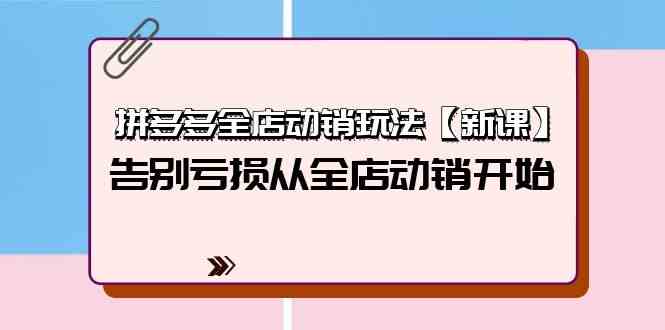 拼多多全店动销玩法【新课】，告别亏损从全店动销开始（4节视频课）-副业网创