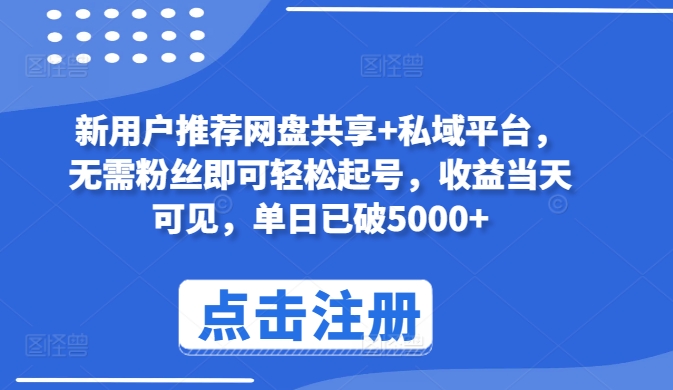 新用户推荐网盘共享+私域平台，无需粉丝即可轻松起号，收益当天可见，单日已破5000+-副业网创