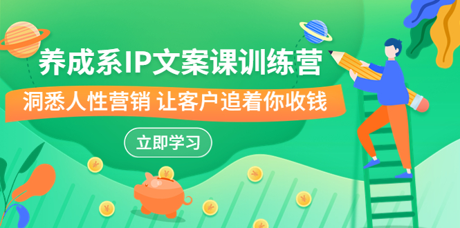 养成系-IP文案课训练营，文案心法的天花板 洞悉人性营销 让客户追着你收钱-副业网创