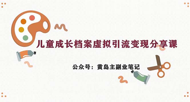 副业拆解：儿童成长档案虚拟资料变现副业，一条龙实操玩法（教程+素材）-副业网创