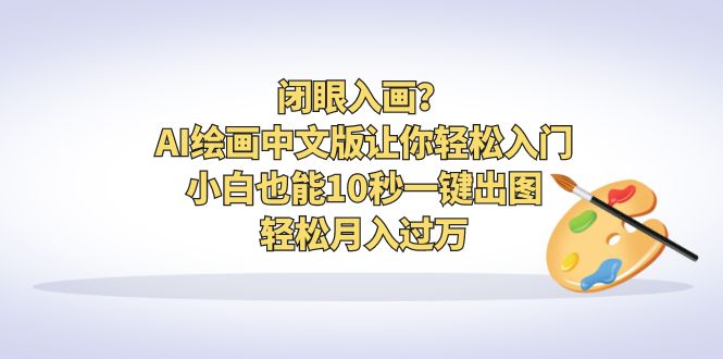 闭眼入画？AI绘画中文版让你轻松入门！小白也能10秒一键出图，轻松月入过万-副业网创