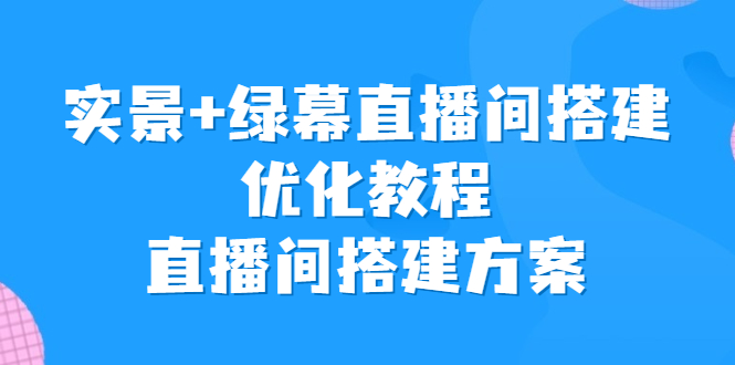 实景+绿幕直播间搭建优化教程，直播间搭建方案-副业网创