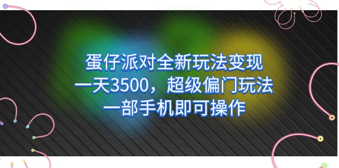 蛋仔派对全新玩法变现，一天3500，超级偏门玩法，一部手机即可操作-副业网创