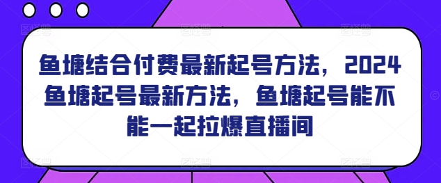 鱼塘结合付费最新起号方法，​2024鱼塘起号最新方法，鱼塘起号能不能一起拉爆直播间-副业网创