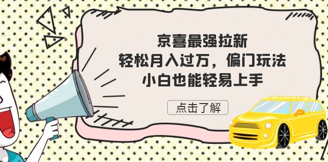 京喜最强拉新，轻松月入过万，偏门玩法，小白也能轻易上手-副业网创