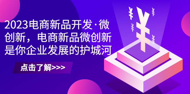 2023电商新品开发·微创新，电商新品微创新是你企业发展的护城河-副业网创