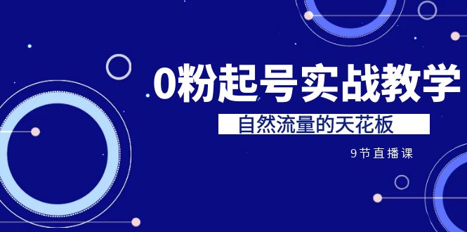 某收费培训7-8月课程：0粉起号实战教学，自然流量的天花板（9节）-副业网创
