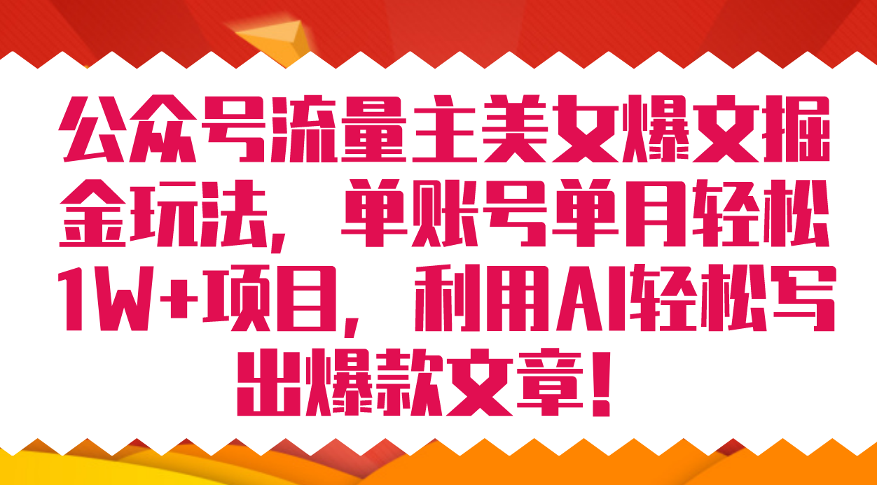 公众号流量主美女爆文掘金玩法 单账号单月轻松8000+利用AI轻松写出爆款文章-副业网创