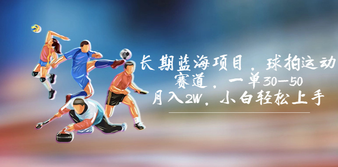 长期蓝海项目，球拍运动赛道，一单30-50，月入2W，小白轻松上手。-副业网创
