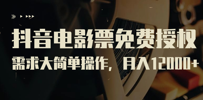 抖音电影票免费授权，需求大简单操作，月入12000+（教程+素材打包）-副业网创