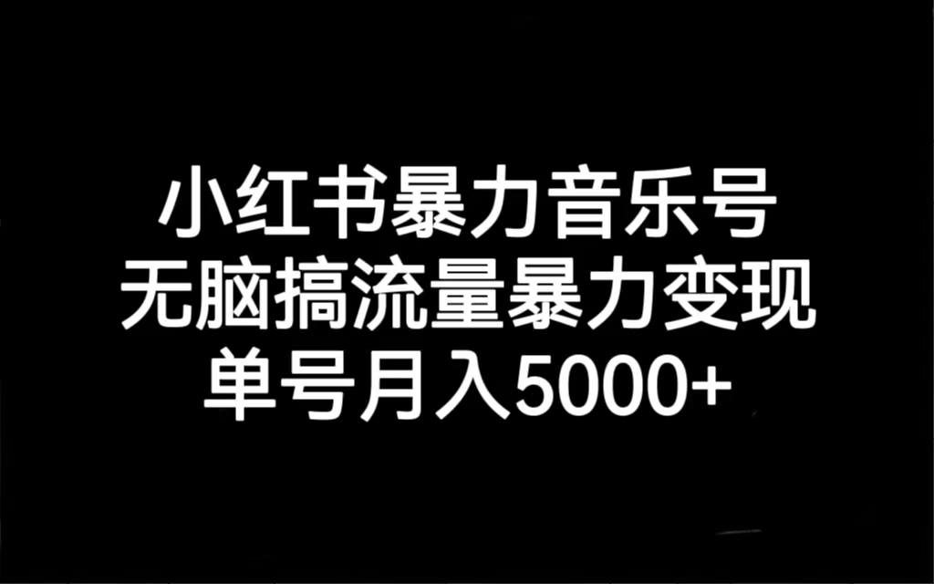 小红书暴力音乐号，无脑搞流量暴力变现，单号月入5000+-副业网创