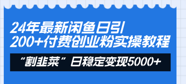 24年最新闲鱼日引200+付费创业粉，割韭菜每天5000+收益实操教程！-副业网创