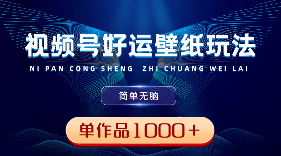 视频号好运壁纸玩法，简单无脑 ，发一个爆一个，单作品收益1000＋-副业网创