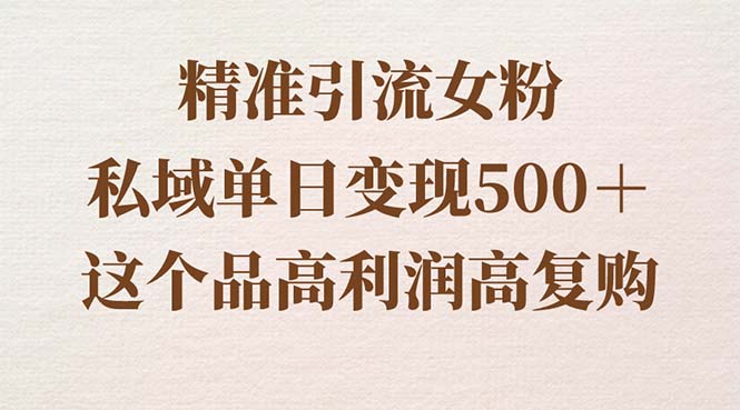 精准引流女粉，私域单日变现500＋，高利润高复购，保姆级实操教程分享-副业网创