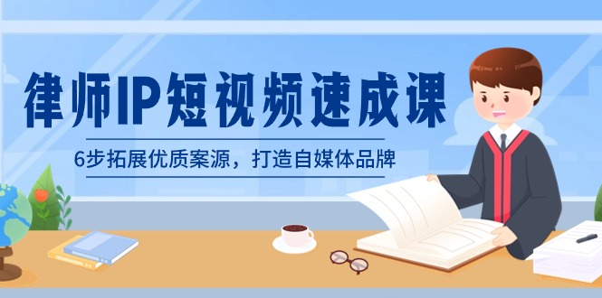 律师-IP短视频速成课，6步拓展优质案源，打造自媒体品牌（无水印）-副业网创