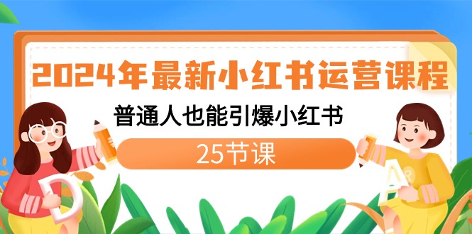 2024年最新小红书运营课程：普通人也能引爆小红书（25节课）-副业网创