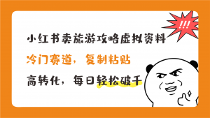 小红书卖旅游攻略，冷门赛道，复制粘贴，高转化，每日轻松破千-副业网创
