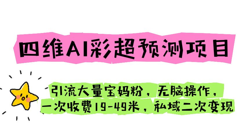 四维AI彩超预测项目 引流大量宝妈粉 无脑操作 一次收费19-49 私域二次变现-副业网创