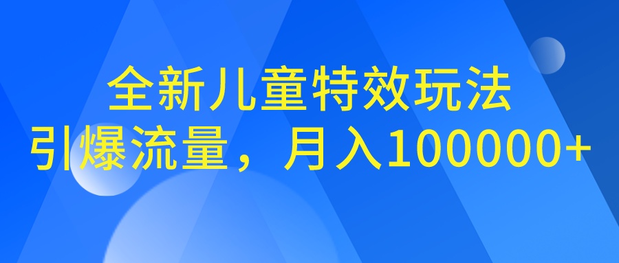 全新儿童特效玩法，引爆流量，月入100000+-副业网创