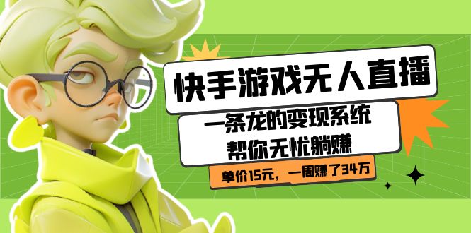快手游戏无人直播：一条龙的变现系统帮你无忧躺赚 单价15元，一周赚了34万-副业网创
