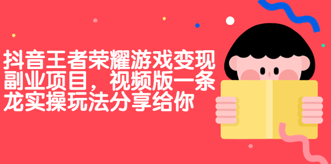 抖音王者荣耀游戏变现副业项目，视频版一条龙实操玩法分享给你-副业网创