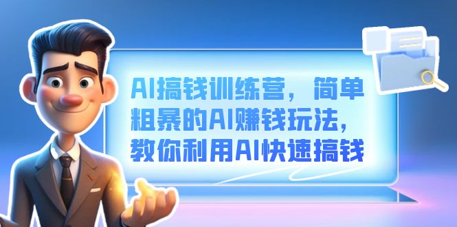 AI搞钱训练营，简单粗暴的AI赚钱玩法，教你利用AI快速搞钱-副业网创