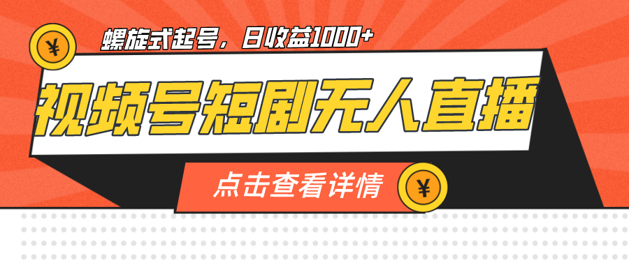 视频号短剧无人直播，螺旋起号，单号日收益1000+-副业网创