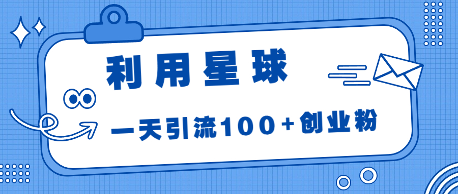 利用星球，一天引流100+创业粉！-副业网创