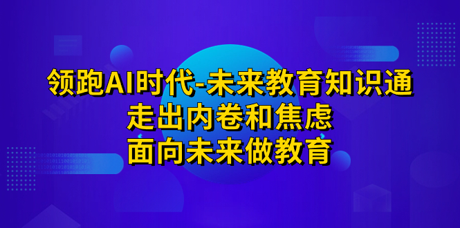 领跑·AI时代-未来教育·知识通：走出内卷和焦虑，面向未来做教育-副业网创