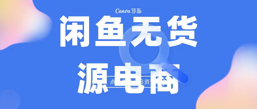 2023最强蓝海项目，闲鱼无货源电商，无风险易上手月赚10000 见效快-副业网创