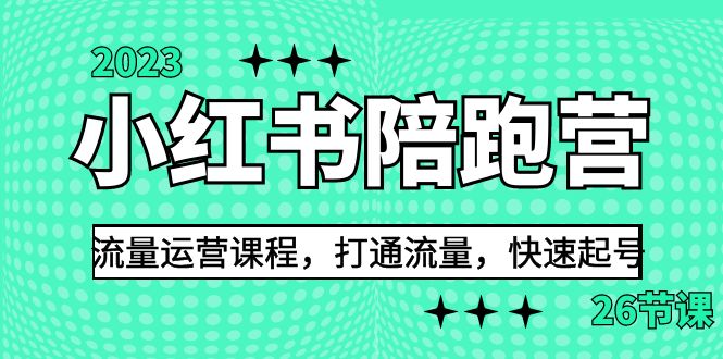 2023小红书陪跑营流量运营课程，打通流量，快速起号（26节课）-副业网创