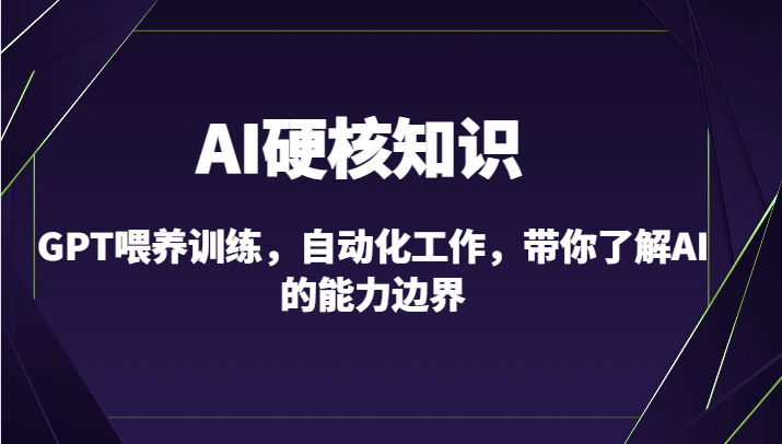 AI硬核知识-GPT喂养训练，自动化工作，带你了解AI的能力边界（10节课）-副业网创