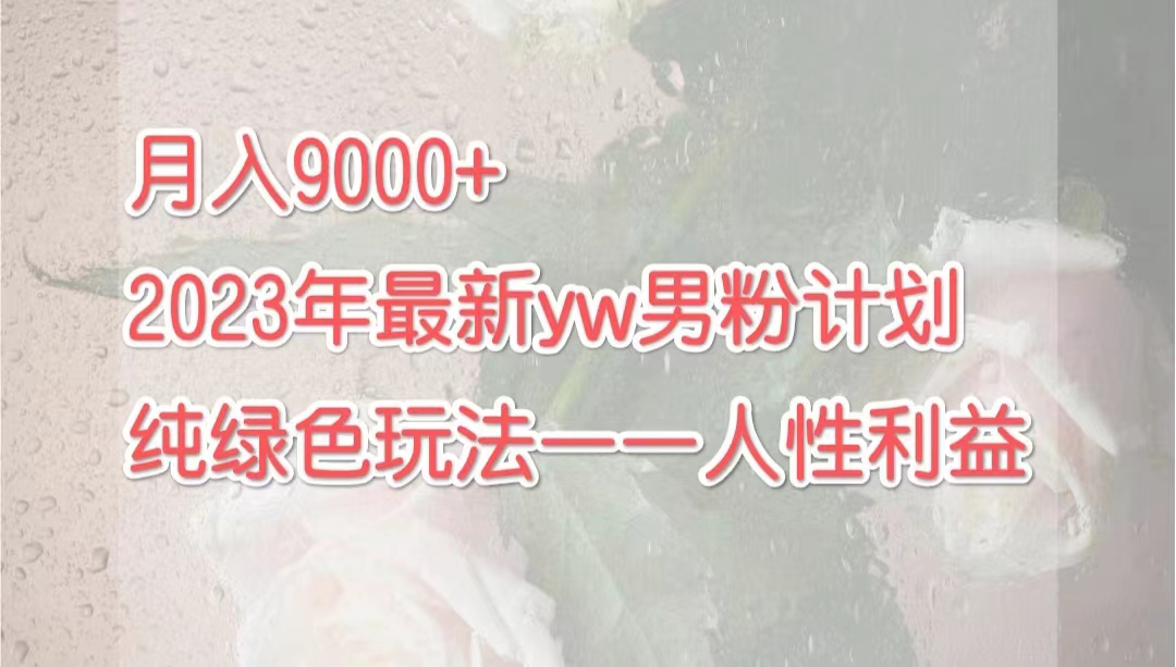 月入9000+2023年9月最新yw男粉计划绿色玩法——人性之利益-副业网创
