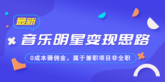 某公众号付费文章《音乐明星变现思路，0成本薅佣金，属于兼职项目非全职》-副业网创