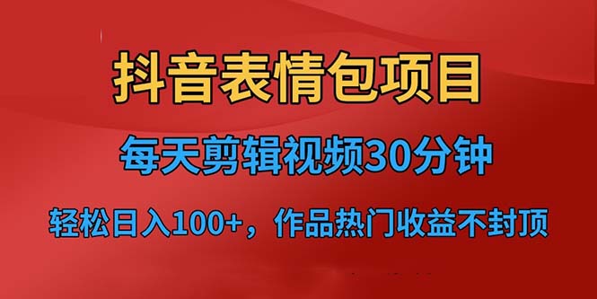 抖音表情包项目，每天剪辑表情包上传短视频平台，日入3位数+已实操跑通-副业网创