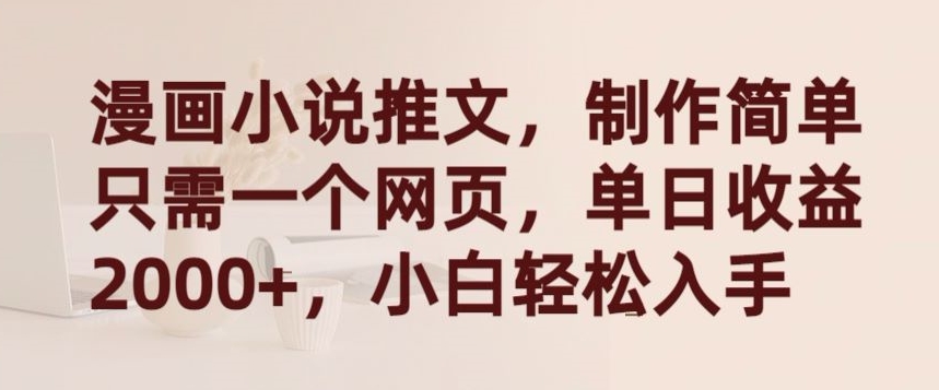 漫画小说推文，制作简单只需一个网页，单日收益2000+，小白轻松入手-副业网创