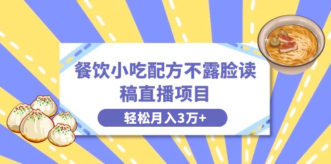 餐饮小吃配方不露脸读稿直播项目，无需露脸，月入3万+附小吃配方资源-副业网创