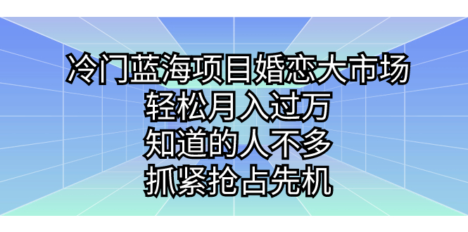 冷门蓝海项目婚恋大市场，轻松月入过万，知道的人不多，抓紧抢占先机。-副业网创