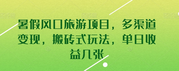 暑假风口旅游项目，多渠道变现，搬砖式玩法，单日收益几张-副业网创