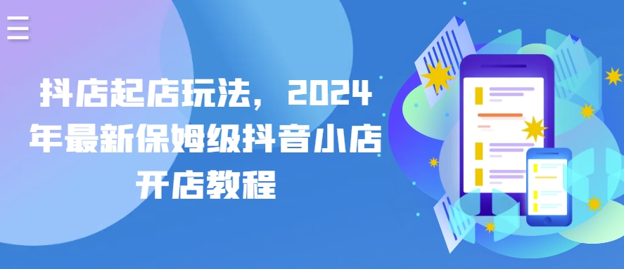 抖店起店玩法，2024年最新保姆级抖音小店开店教程-副业网创