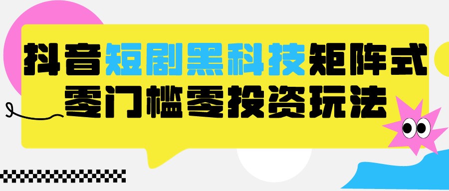 2024抖音短剧全新黑科技矩阵式玩法，保姆级实战教学，项目零门槛可分裂全自动养号-副业网创