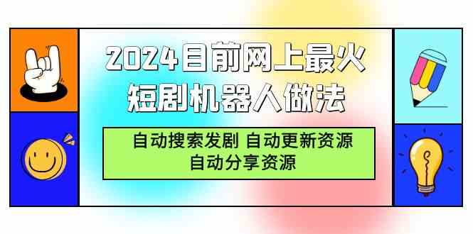 （9293期）2024目前网上最火短剧机器人做法，自动搜索发剧 自动更新资源 自动分享资源-副业网创
