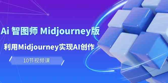 玩赚Ai智图师 Midjourney版：利用Midjourney实现AI创作及变现（10节课）-副业网创