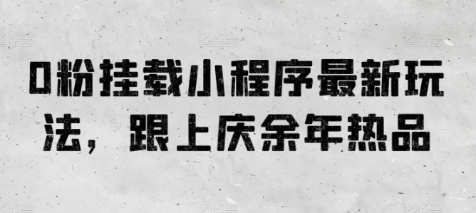 0粉挂载小程序最新玩法，跟上庆余年热品-副业网创