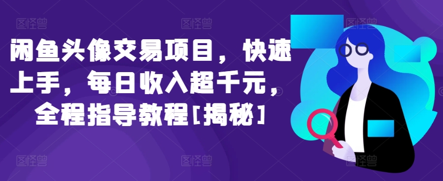 闲鱼头像交易项目，快速上手，每日收入超千元，全程指导教程[揭秘]-副业网创