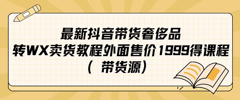 最新抖音奢侈品转微信卖货教程外面售价1999的课程（带货源）-副业网创
