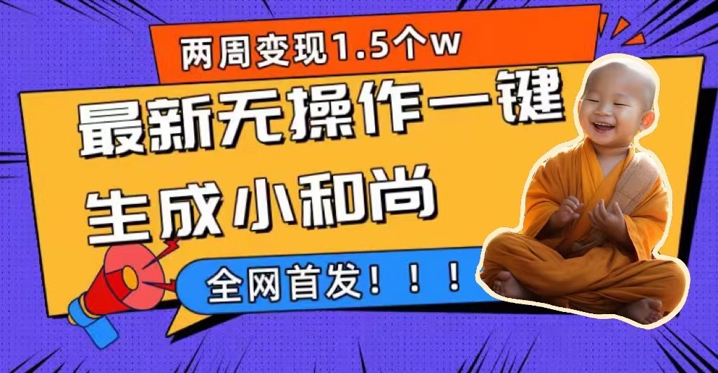 两周1.5W最新无操作一键生成小和尚玩法，升级版首发-副业网创